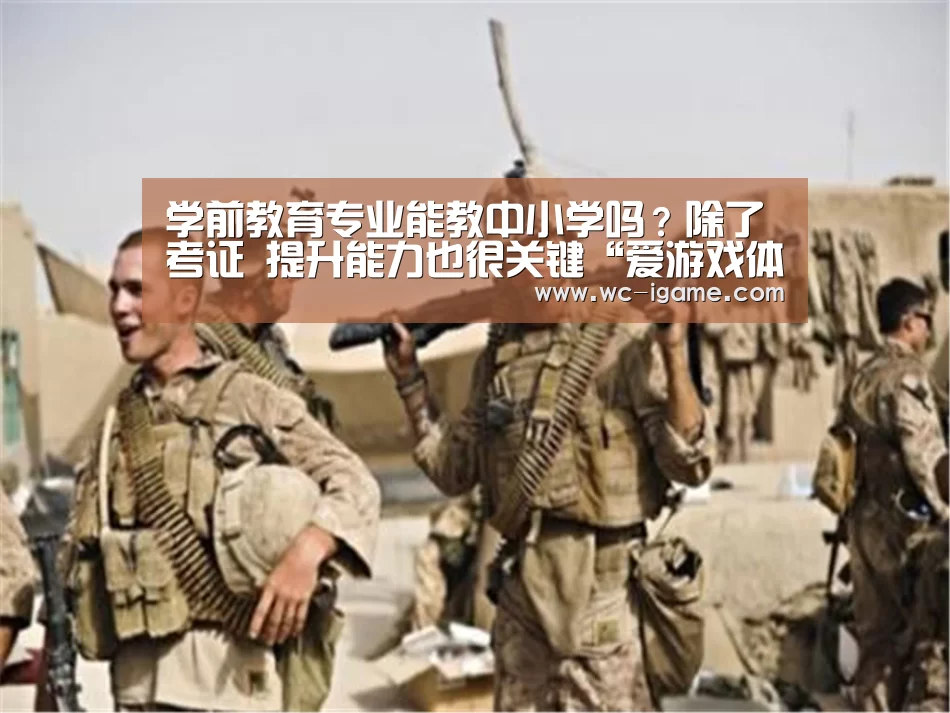 学前教育专业能教中小学吗?除了考证 提升能力也很关键“爱游戏体育App下载”(图1) 爱游戏体育App下载