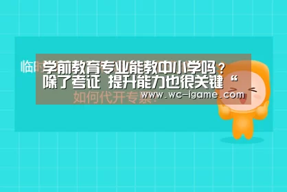 学前教育专业能教中小学吗?除了考证 提升能力也很关键“爱游戏体育App下载”(图2) 爱游戏体育App下载