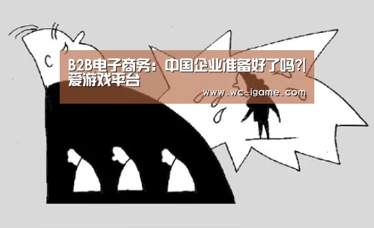 B2B电子商务:中国企业准备好了吗?|爱游戏平台(图2) 爱游戏官网