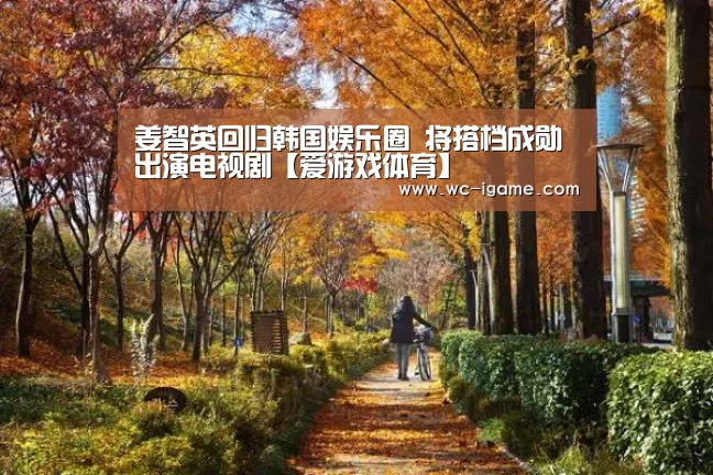 姜智英回归韩国娱乐圈 将搭档成勋出演电视剧【爱游戏体育】(图2) 爱游戏官网