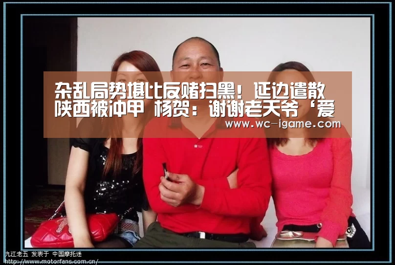 杂乱局势堪比反赌扫黑!延边遣散陕西被冲甲 杨贺:谢谢老天爷‘爱游戏官网’(图4) 爱游戏体育
