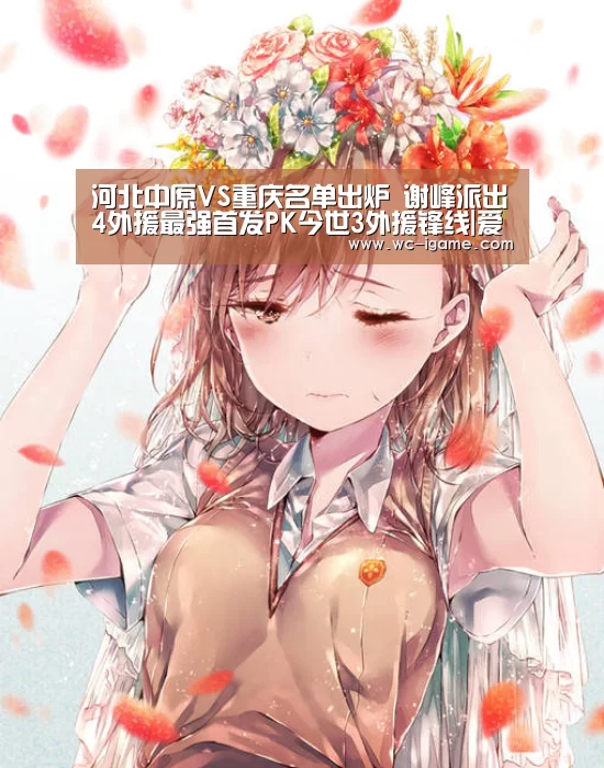 河北中原VS重庆名单出炉 谢峰派出4外援最强首发PK今世3外援锋线|爱游戏体育App下载(图1) 爱游戏平台
