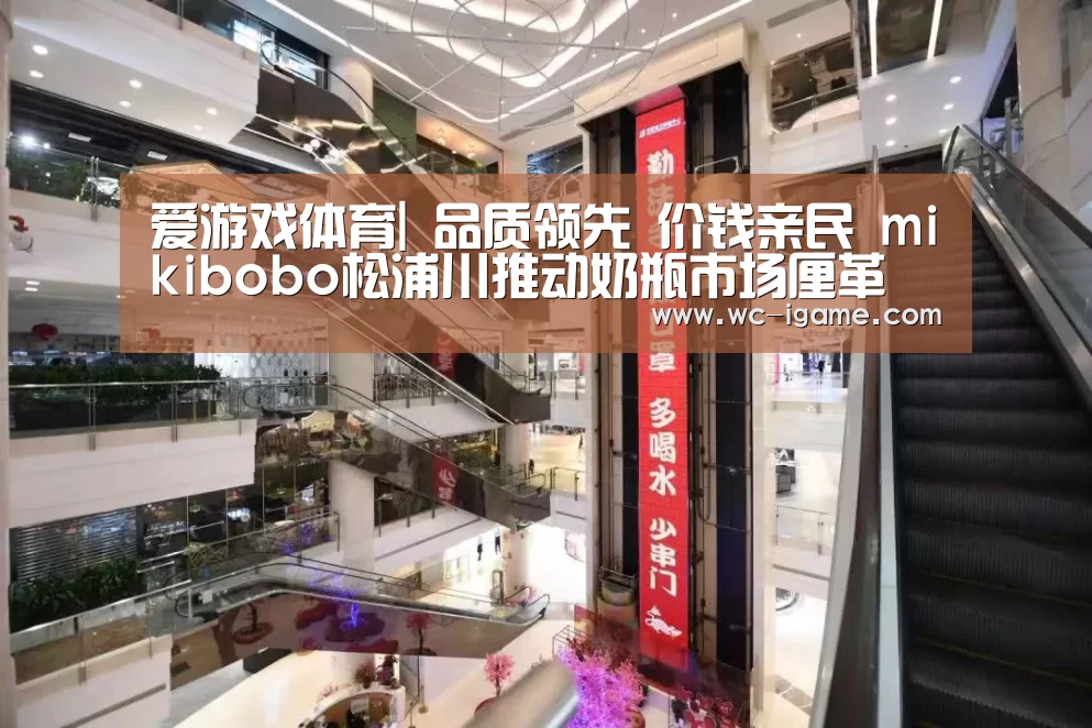 爱游戏体育|
品质领先 价钱亲民 mikibobo松浦川推动奶瓶市场厘革(图2) 爱游戏官网
