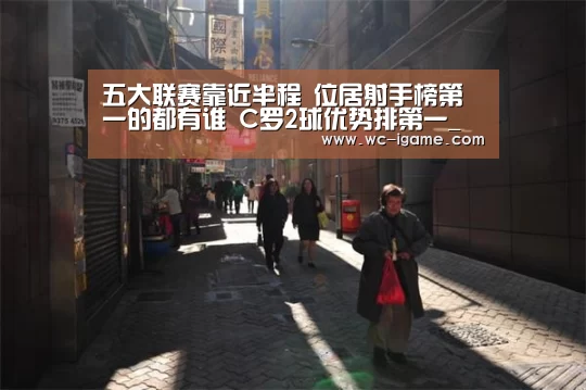 
五大联赛靠近半程 位居射手榜第一的都有谁 C罗2球优势排第一_爱游戏体育