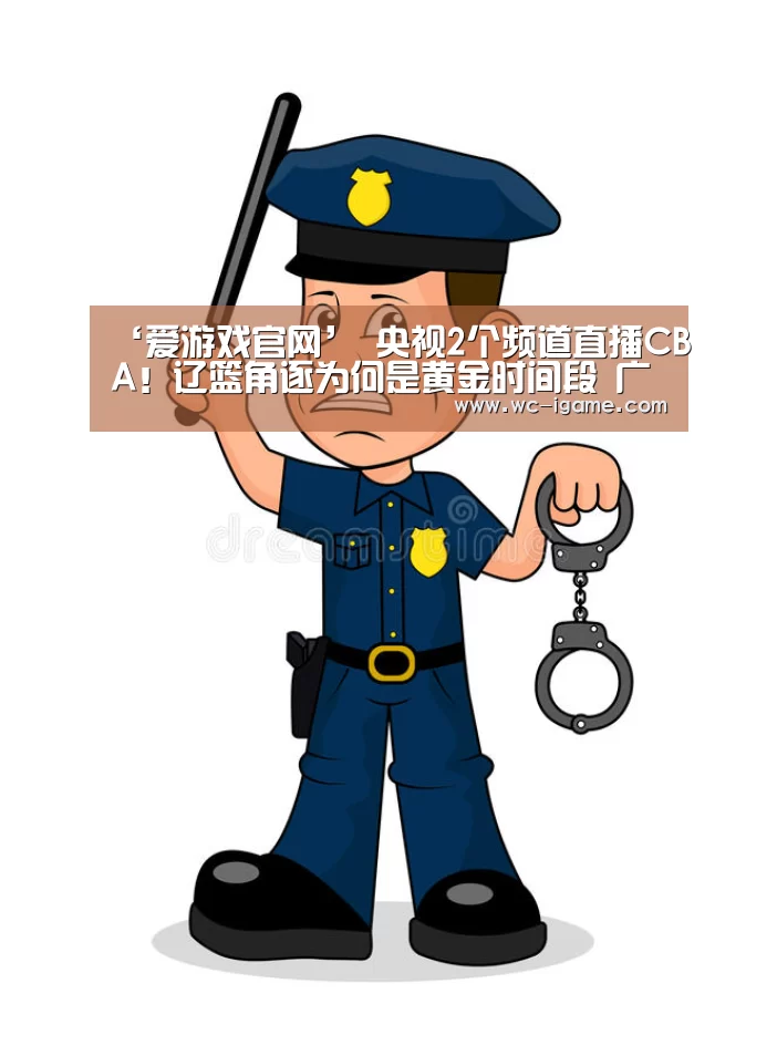 ‘爱游戏官网’
央视2个频道直播CBA！辽篮角逐为何是黄金时间段 广东却在下午？